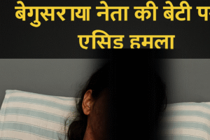 बेगूसराय में भाजपा नेता की बेटी पर एसिड हमला