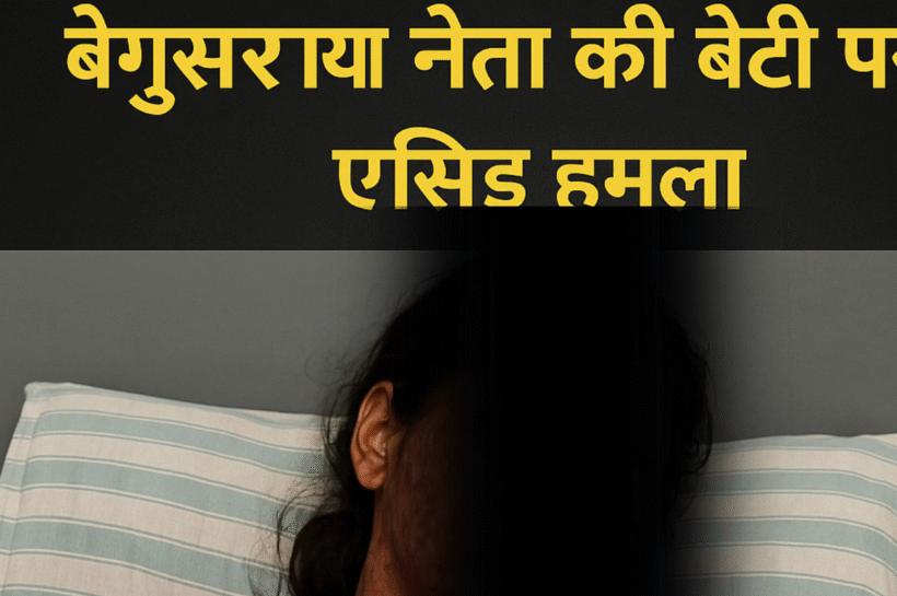 बेगूसराय में भाजपा नेता की बेटी पर एसिड हमला: क्या बिहार में सुरक्षित है बेटियां? बेगूसराय में भाजपा नेता की बेटी पर एसिड हमला