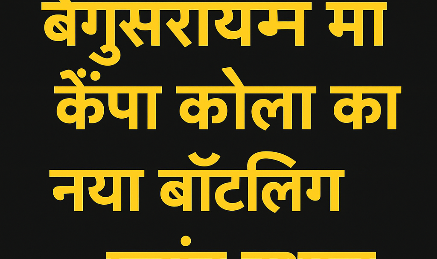 बेगूसराय में कैंपा कोला का नया बॉटलिंग प्लांट स्थापित होगा: रोजगार की नई उम्मीद